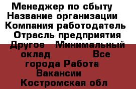 Менеджер по сбыту › Название организации ­ Компания-работодатель › Отрасль предприятия ­ Другое › Минимальный оклад ­ 35 000 - Все города Работа » Вакансии   . Костромская обл.